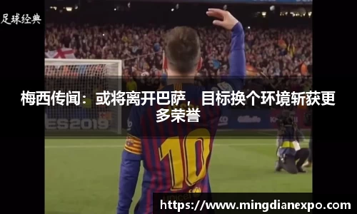梅西传闻：或将离开巴萨，目标换个环境斩获更多荣誉