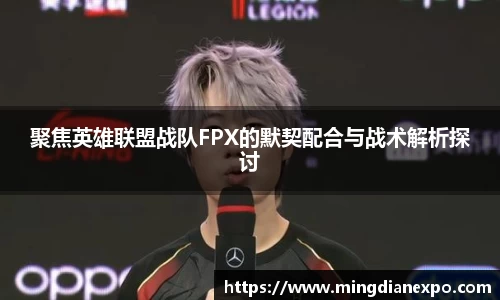 聚焦英雄联盟战队FPX的默契配合与战术解析探讨