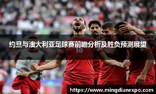 约旦与澳大利亚足球赛前瞻分析及胜负预测展望