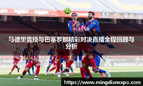 马德里竞技与巴塞罗那精彩对决直播全程回顾与分析