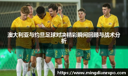 澳大利亚与约旦足球对决精彩瞬间回顾与战术分析