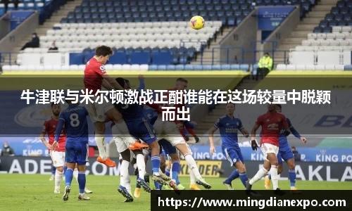 牛津联与米尔顿激战正酣谁能在这场较量中脱颖而出