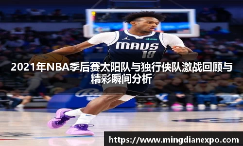 2021年NBA季后赛太阳队与独行侠队激战回顾与精彩瞬间分析