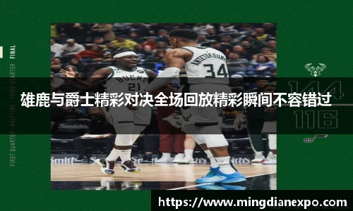 雄鹿与爵士精彩对决全场回放精彩瞬间不容错过