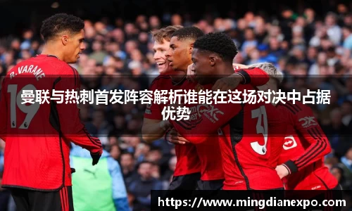 曼联与热刺首发阵容解析谁能在这场对决中占据优势