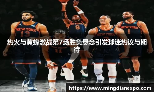 热火与黄蜂激战第7场胜负悬念引发球迷热议与期待