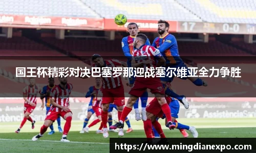 国王杯精彩对决巴塞罗那迎战塞尔维亚全力争胜