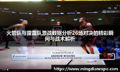 火箭队与雷霆队激战数据分析26场对决的精彩瞬间与战术解析