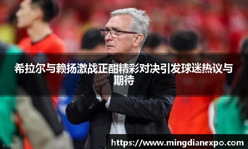 希拉尔与赖扬激战正酣精彩对决引发球迷热议与期待