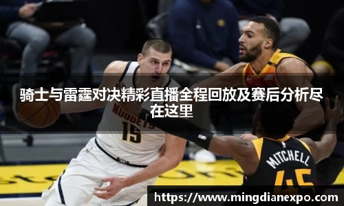 骑士与雷霆对决精彩直播全程回放及赛后分析尽在这里