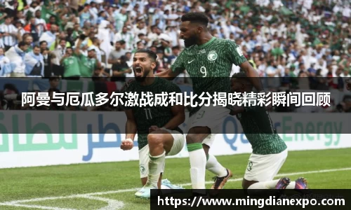 阿曼与厄瓜多尔激战成和比分揭晓精彩瞬间回顾