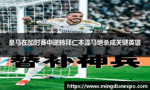 皇马在加时赛中逆转拜仁本泽马绝杀成关键英雄