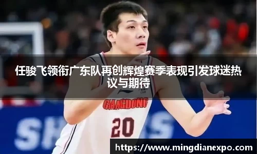 任骏飞领衔广东队再创辉煌赛季表现引发球迷热议与期待