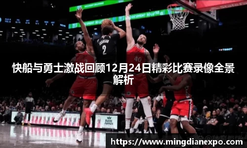 快船与勇士激战回顾12月24日精彩比赛录像全景解析