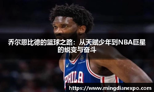乔尔恩比德的篮球之路：从天赋少年到NBA巨星的蜕变与奋斗
