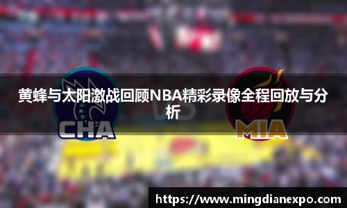 黄蜂与太阳激战回顾NBA精彩录像全程回放与分析