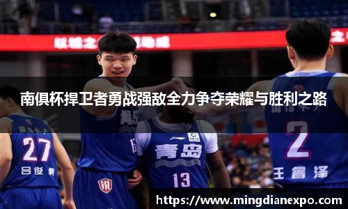 南俱杯捍卫者勇战强敌全力争夺荣耀与胜利之路