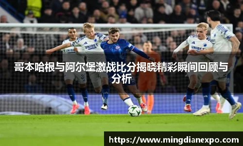 哥本哈根与阿尔堡激战比分揭晓精彩瞬间回顾与分析