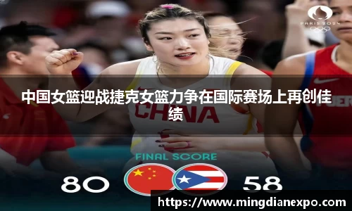 中国女篮迎战捷克女篮力争在国际赛场上再创佳绩