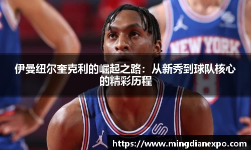 伊曼纽尔奎克利的崛起之路：从新秀到球队核心的精彩历程