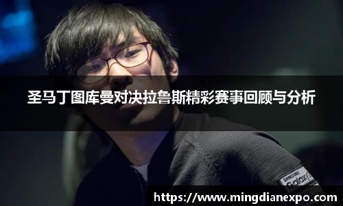 圣马丁图库曼对决拉鲁斯精彩赛事回顾与分析