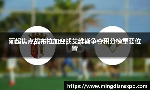 葡超焦点战布拉加迎战艾维斯争夺积分榜重要位置