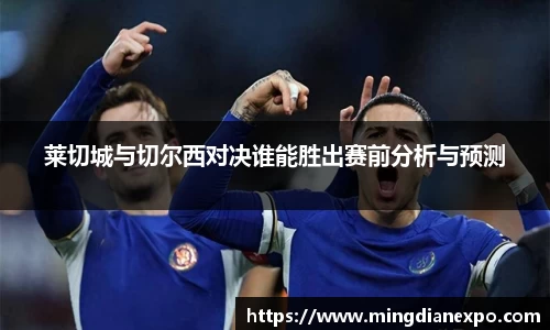 莱切城与切尔西对决谁能胜出赛前分析与预测