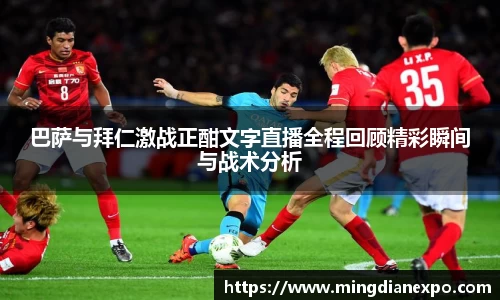 巴萨与拜仁激战正酣文字直播全程回顾精彩瞬间与战术分析