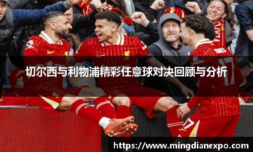 切尔西与利物浦精彩任意球对决回顾与分析