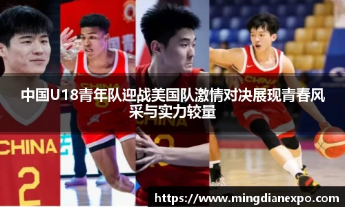 中国U18青年队迎战美国队激情对决展现青春风采与实力较量