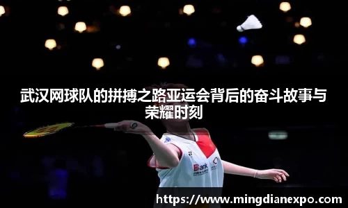 武汉网球队的拼搏之路亚运会背后的奋斗故事与荣耀时刻