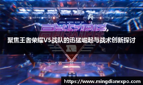 聚焦王者荣耀V5战队的迅猛崛起与战术创新探讨
