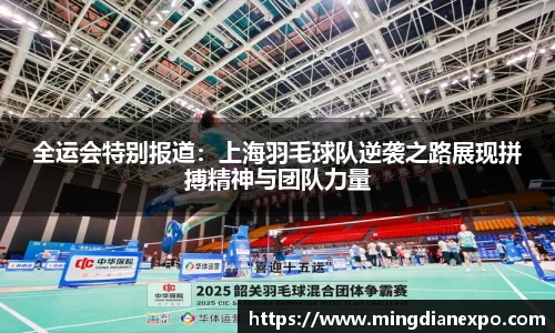 全运会特别报道：上海羽毛球队逆袭之路展现拼搏精神与团队力量
