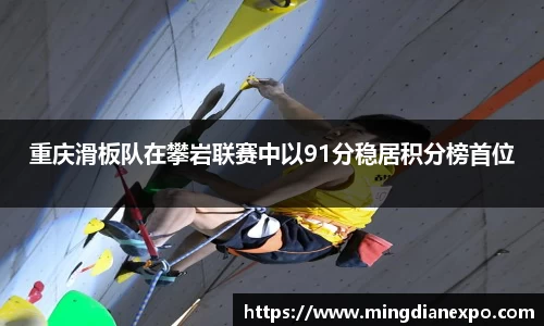 重庆滑板队在攀岩联赛中以91分稳居积分榜首位