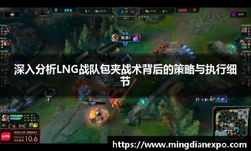 深入分析LNG战队包夹战术背后的策略与执行细节